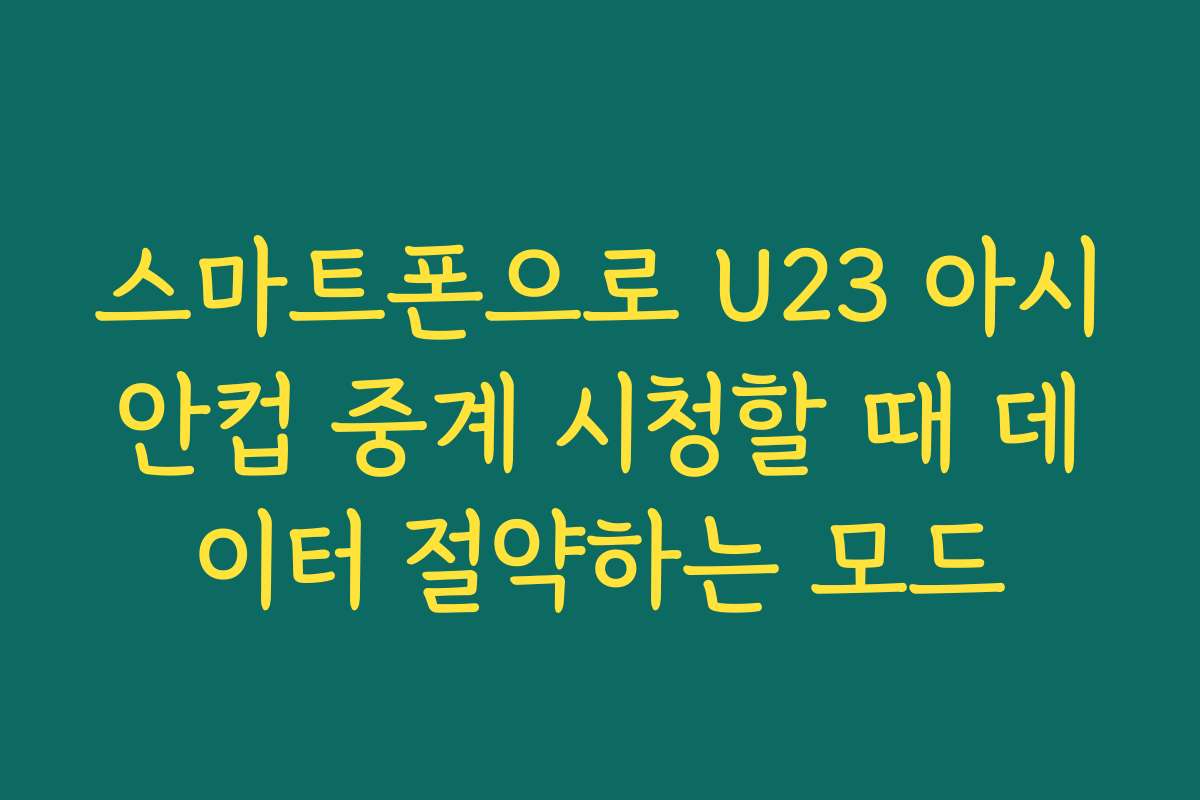 스마트폰으로 U23 아시안컵 중계 시청할 때 데이터 절약하는 모드