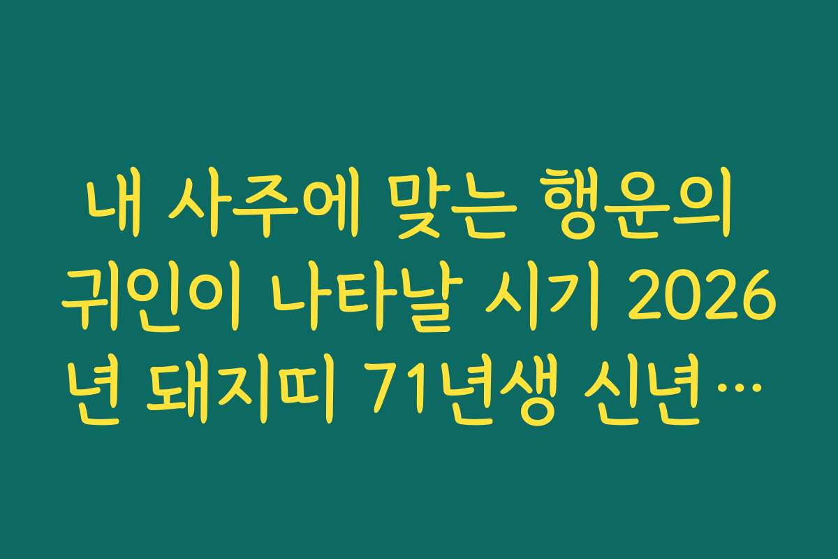 내 사주에 맞는 행운의 귀인이 나타날 시기 2026년 돼지띠 71년생 신년 운세