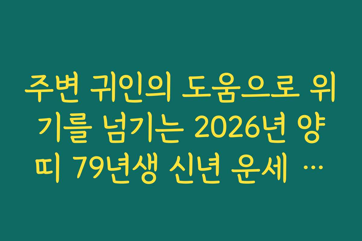 주변 귀인의 도움으로 위기를 넘기는 2026년 양띠 79년생 신년 운세 가이드