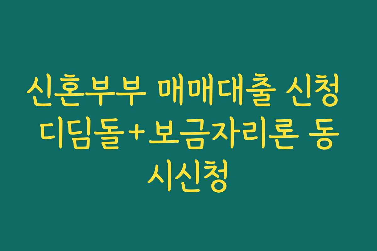 신혼부부 매매대출 신청 디딤돌+보금자리론 동시신청
