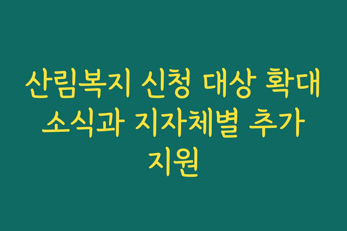 산림복지 신청 대상 확대 소식과 지자체별 추가 지원