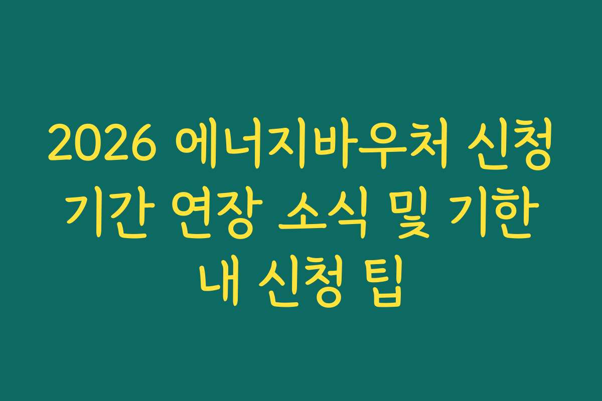 2026 에너지바우처 신청 기간 연장 소식 및 기한 내 신청 팁