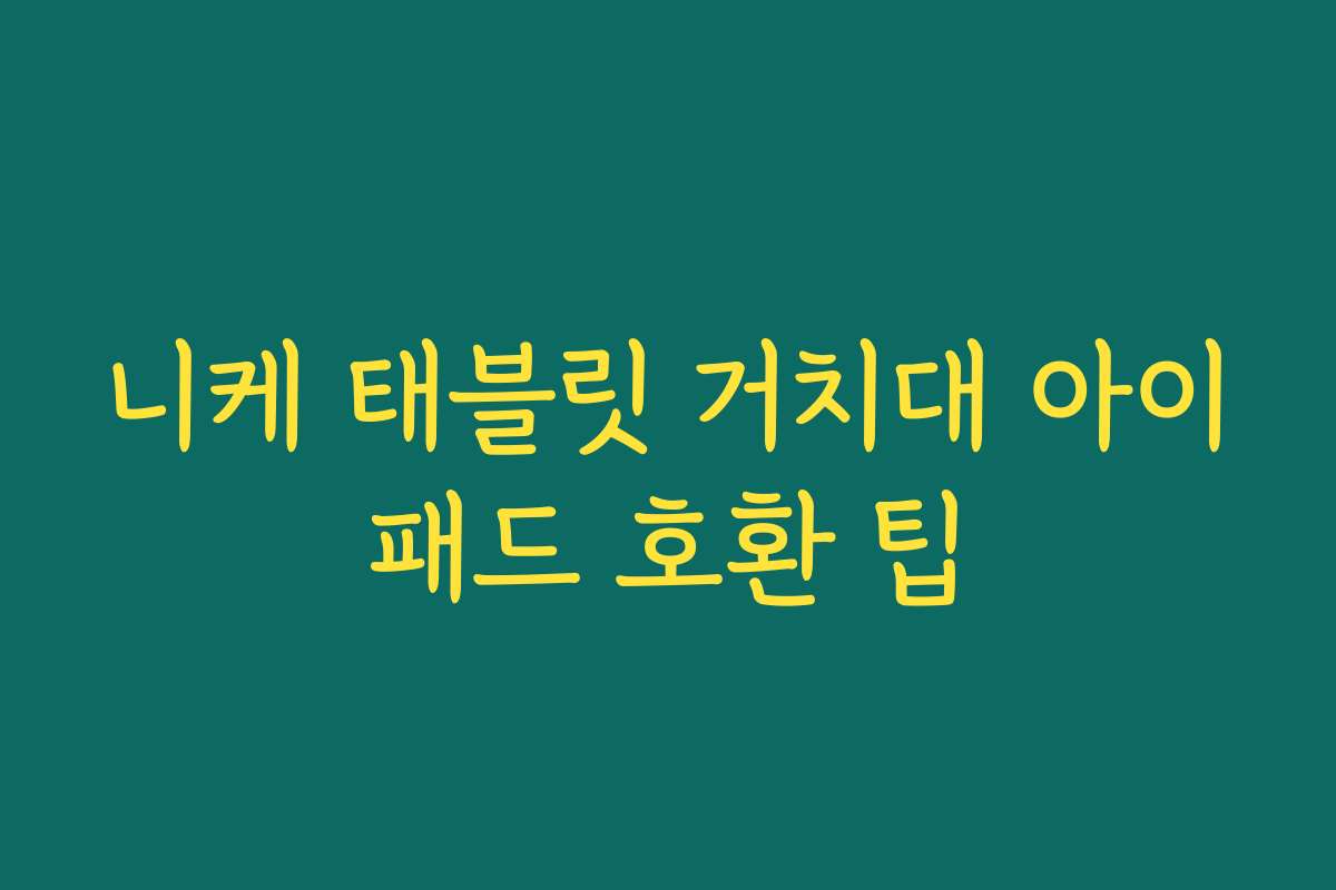 니케 태블릿 거치대 아이패드 호환 팁