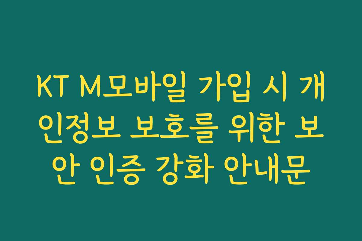 KT M모바일 가입 시 개인정보 보호를 위한 보안 인증 강화 안내문