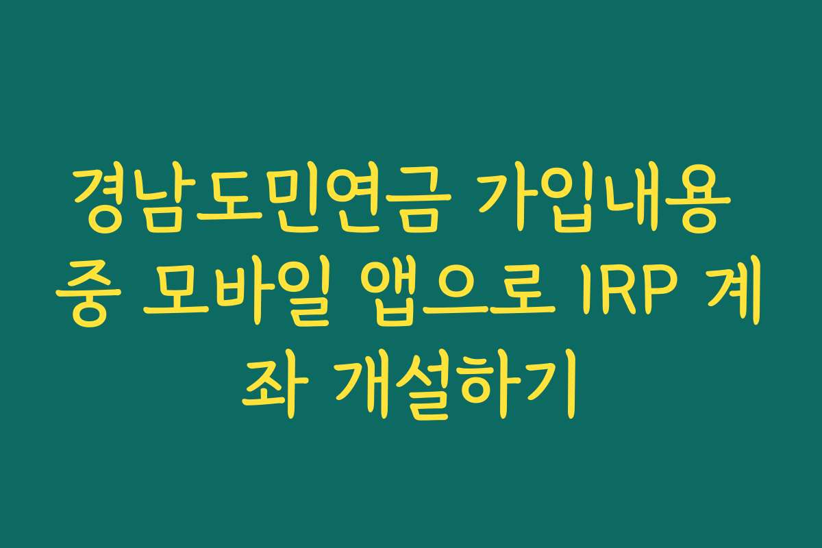 경남도민연금 가입내용 중 모바일 앱으로 IRP 계좌 개설하기