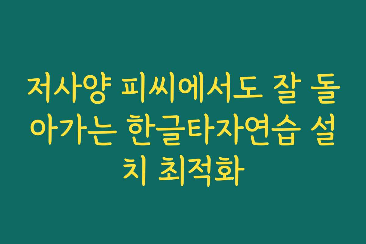 저사양 피씨에서도 잘 돌아가는 한글타자연습 설치 최적화