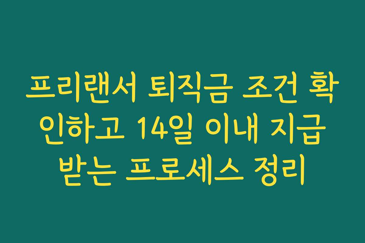 프리랜서 퇴직금 조건 확인하고 14일 이내 지급받는 프로세스 정리