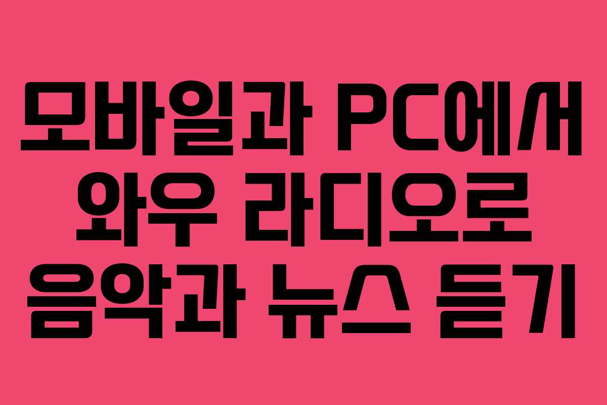 모바일과 PC에서 와우 라디오로 음악과 뉴스 듣기