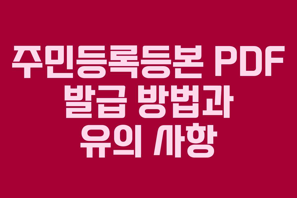 주민등록등본 PDF 발급 방법과 유의 사항