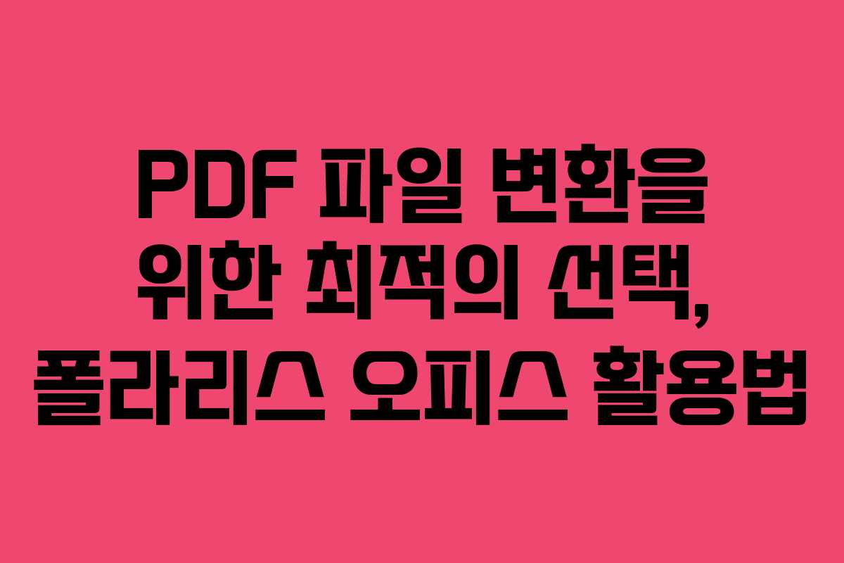 PDF 파일 변환을 위한 최적의 선택, 폴라리스 오피스 활용법