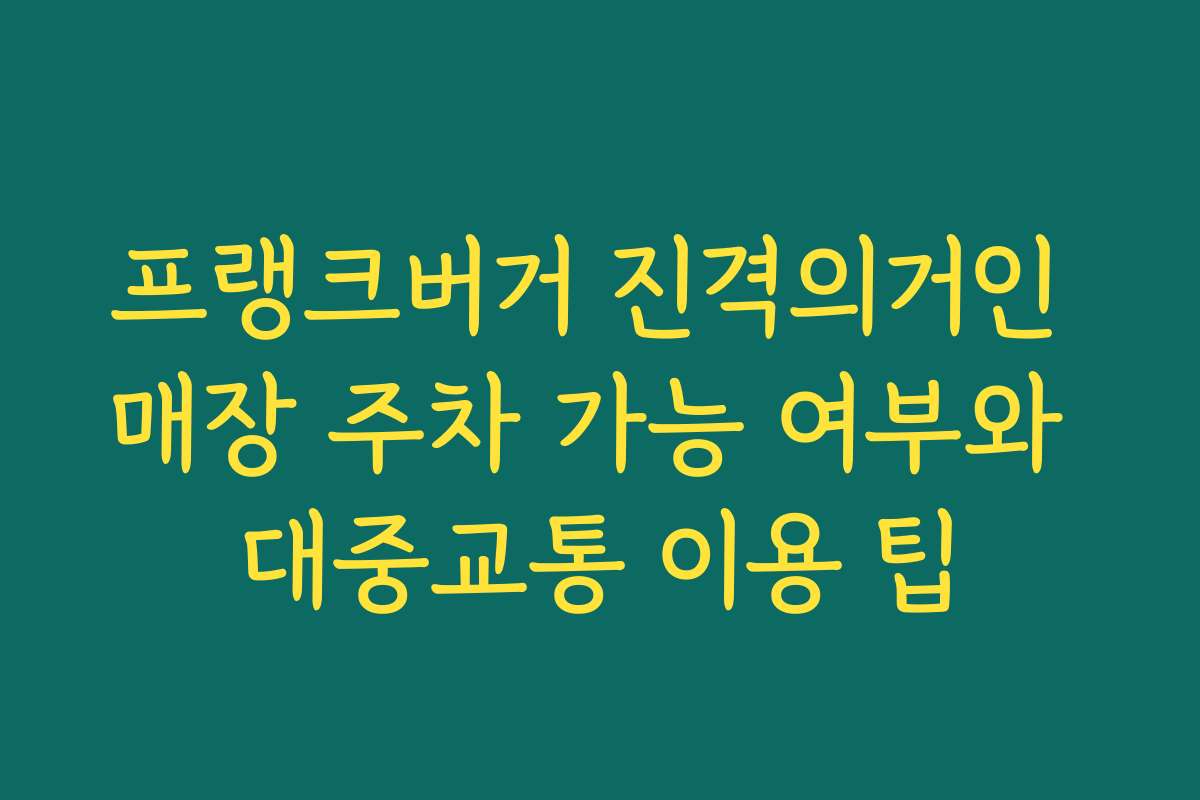 프랭크버거 진격의거인 매장 주차 가능 여부와 대중교통 이용 팁