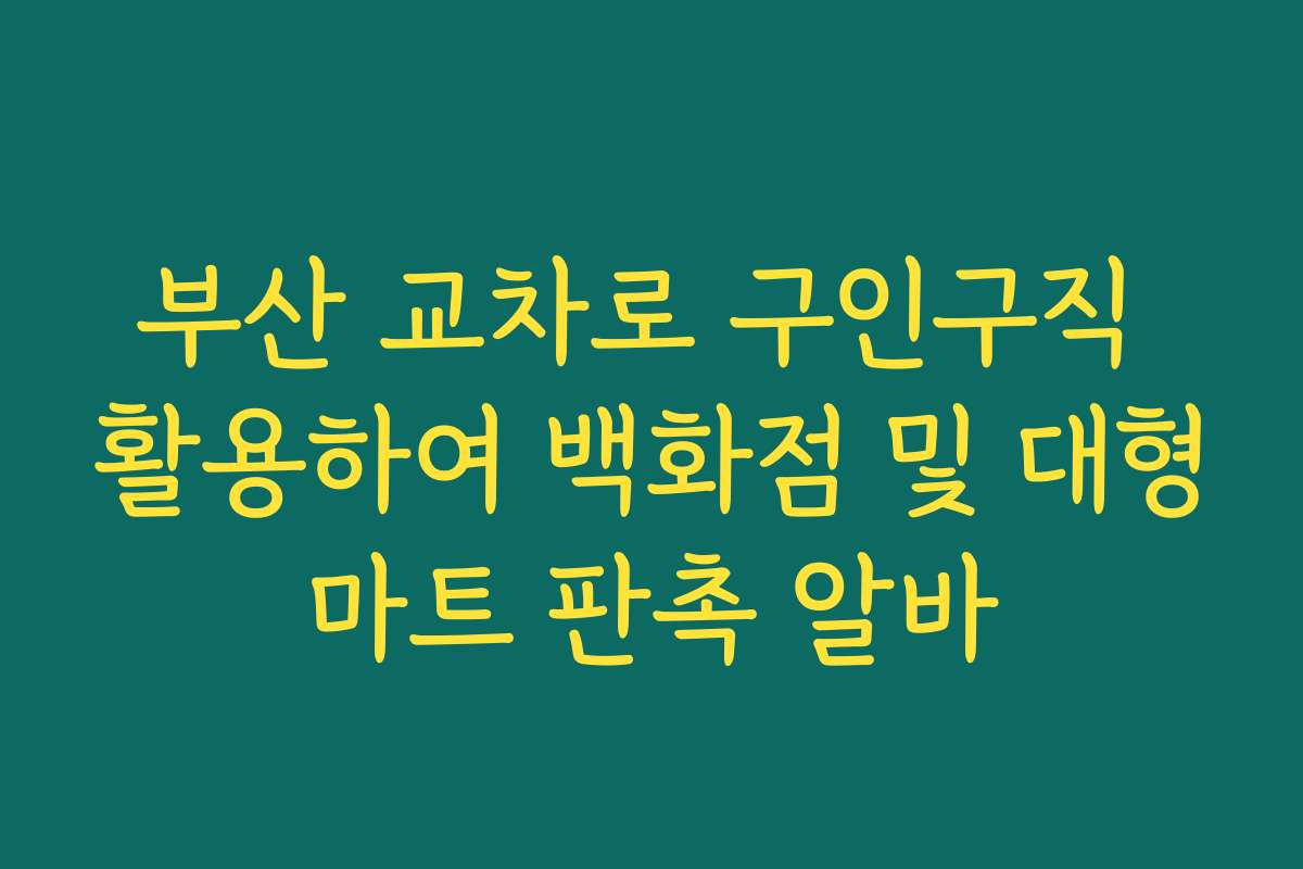 부산 교차로 구인구직 활용하여 백화점 및 대형마트 판촉 알바