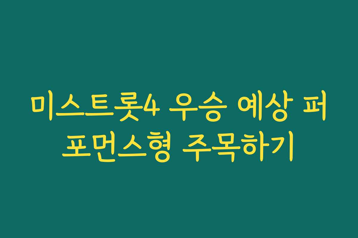 미스트롯4 우승 예상 퍼포먼스형 주목하기