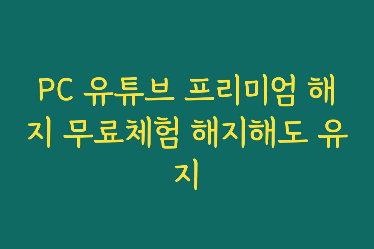 PC 유튜브 프리미엄 해지 무료체험 해지해도 유지