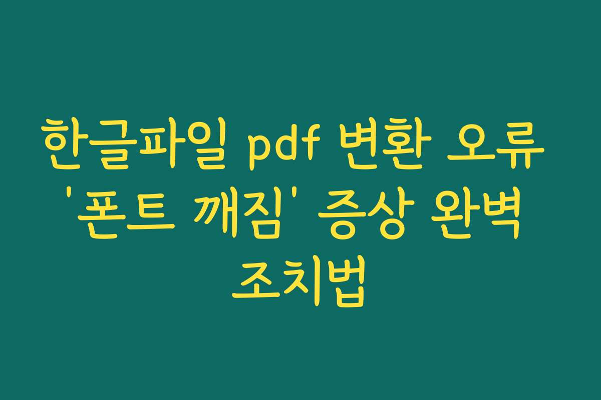 한글파일 pdf 변환 오류 ‘폰트 깨짐’ 증상 완벽 조치법