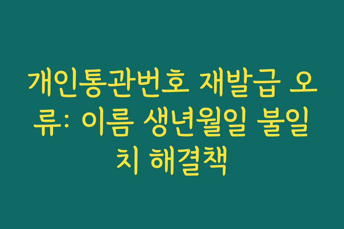 개인통관번호 재발급 오류: 이름 생년월일 불일치 해결책