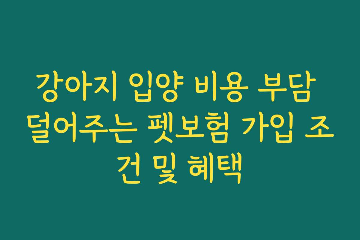 강아지 입양 비용 부담 덜어주는 펫보험 가입 조건 및 혜택
