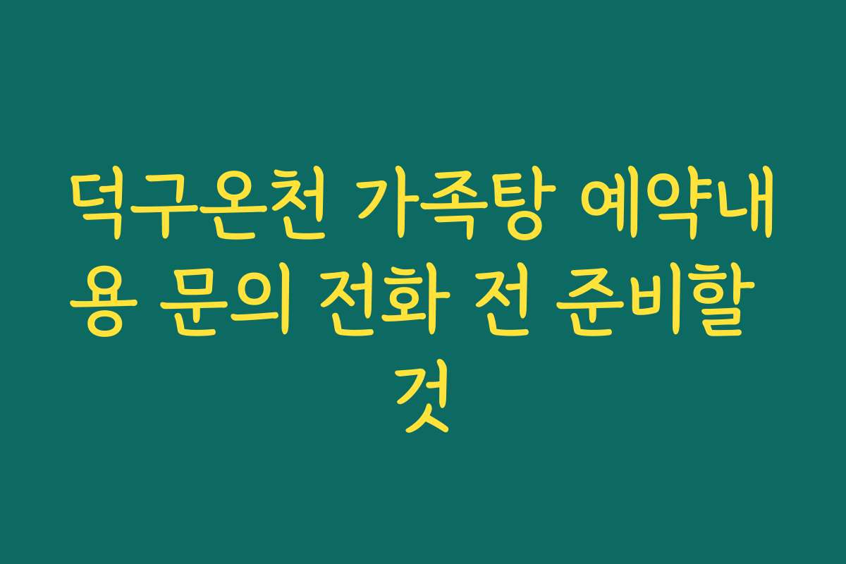 덕구온천 가족탕 예약내용 문의 전화 전 준비할 것