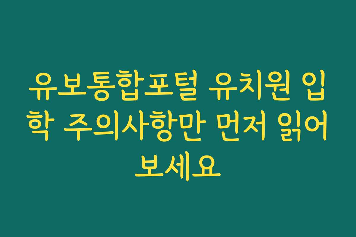 유보통합포털 유치원 입학 주의사항만 먼저 읽어보세요