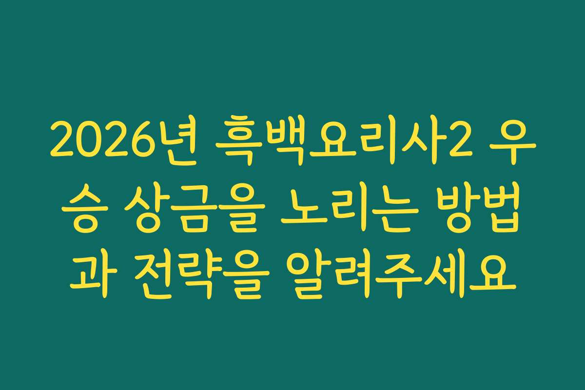 2026년 흑백요리사2 우승 상금을 노리는 방법과 전략을 알려주세요