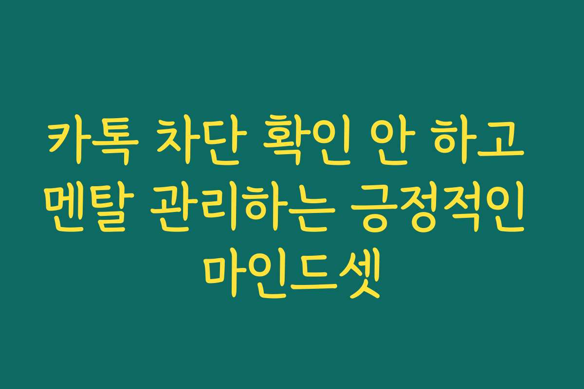 카톡 차단 확인 안 하고 멘탈 관리하는 긍정적인 마인드셋