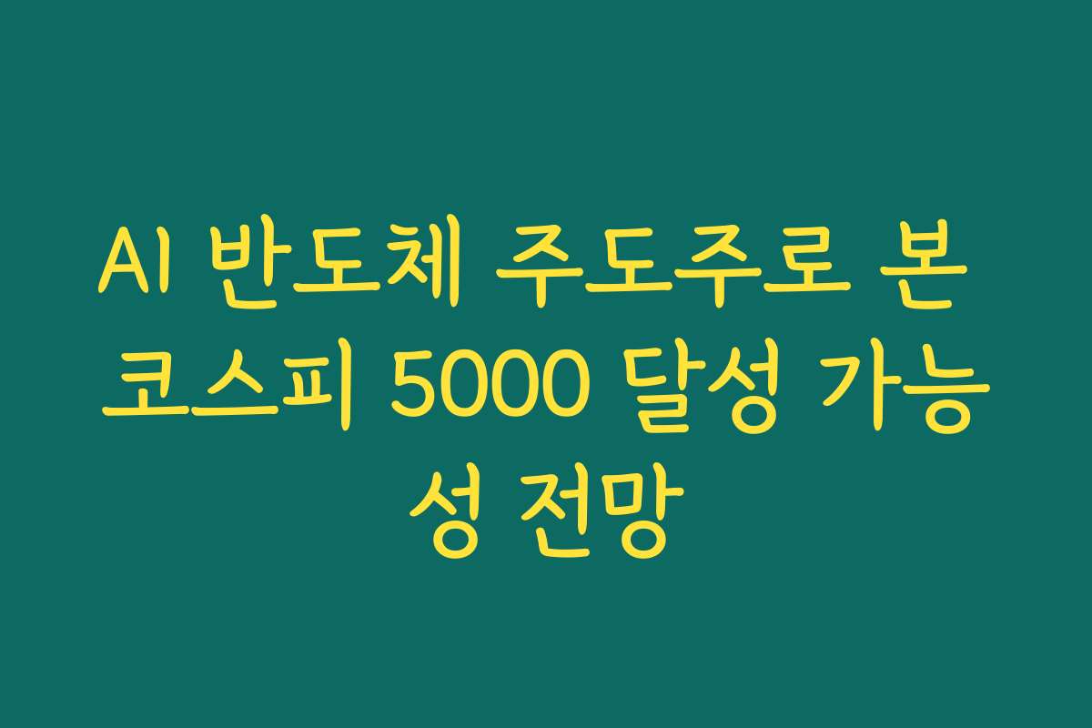 AI 반도체 주도주로 본 코스피 5000 달성 가능성 전망