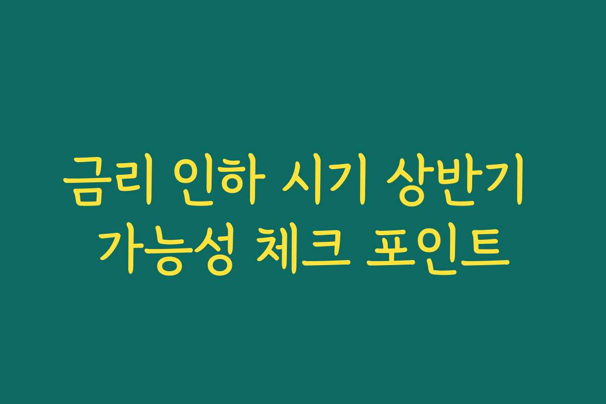 금리 인하 시기 상반기 가능성 체크 포인트