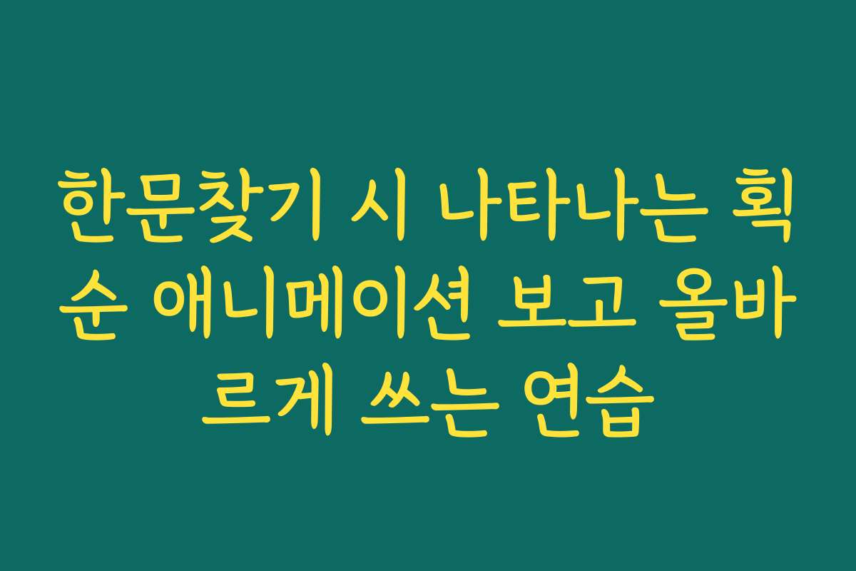 한문찾기 시 나타나는 획순 애니메이션 보고 올바르게 쓰는 연습