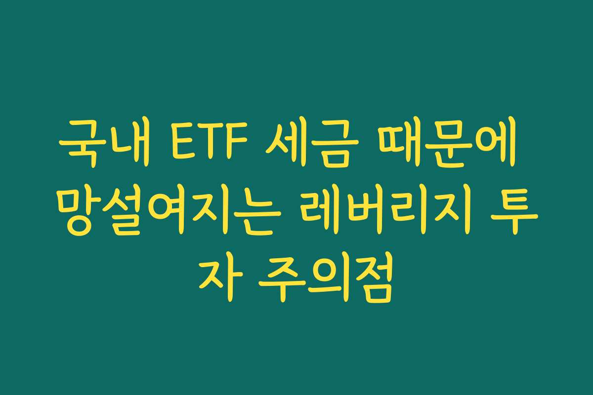 국내 ETF 세금 때문에 망설여지는 레버리지 투자 주의점