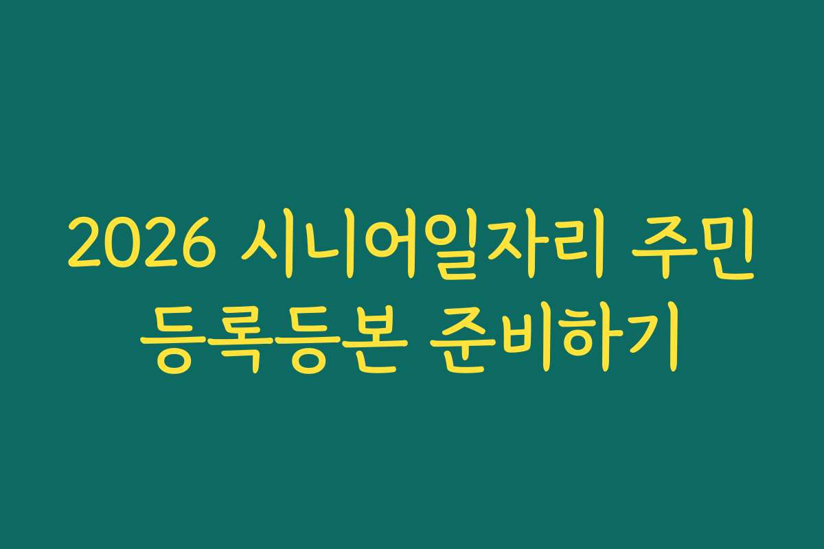 2026 시니어일자리 주민등록등본 준비하기