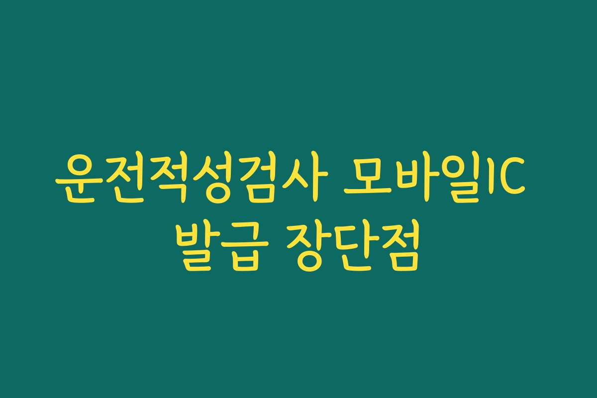 운전적성검사 모바일IC 발급 장단점
