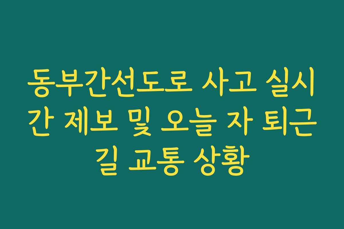 동부간선도로 사고 실시간 제보 및 오늘 자 퇴근길 교통 상황
