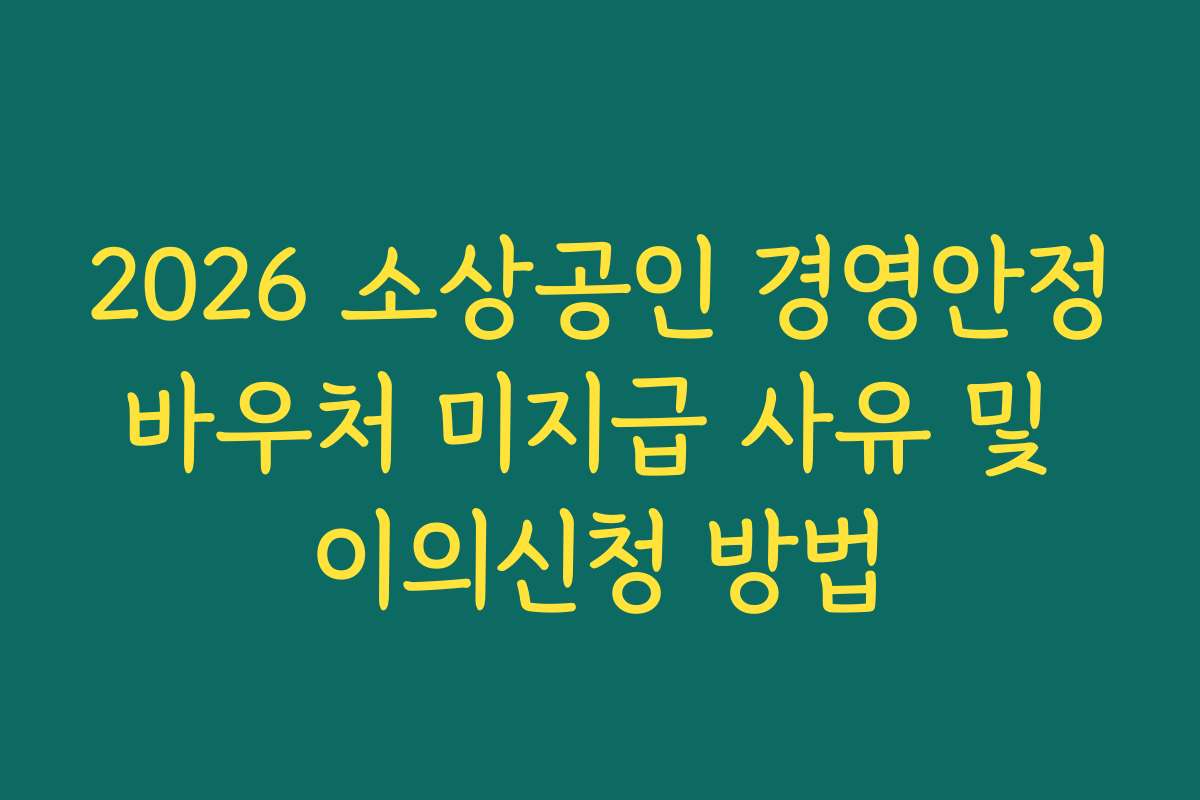 2026 소상공인 경영안정바우처 미지급 사유 및 이의신청 방법