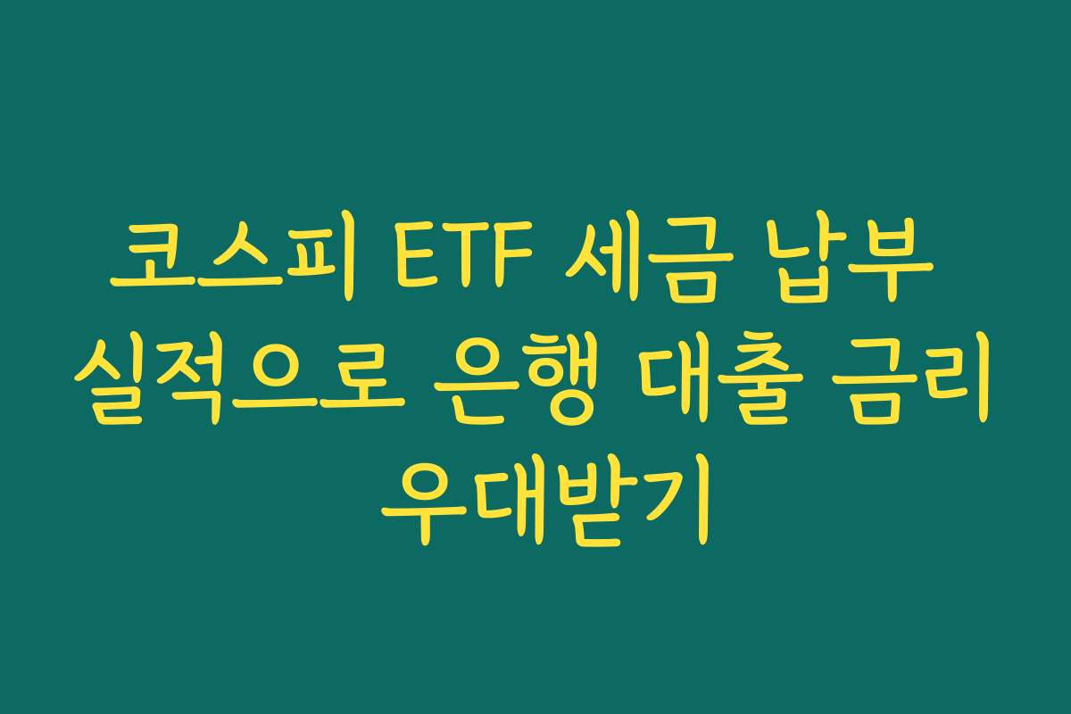 코스피 ETF 세금 납부 실적으로 은행 대출 금리 우대받기
