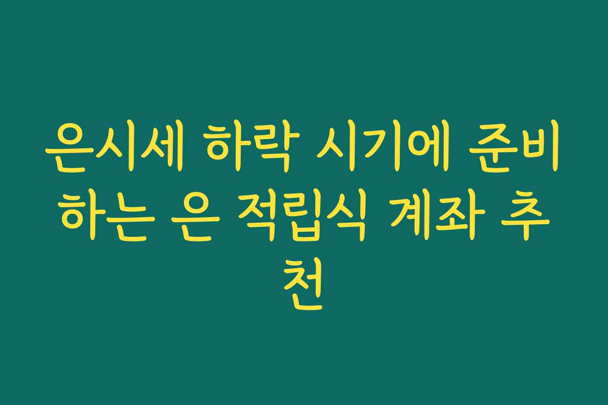 은시세 하락 시기에 준비하는 은 적립식 계좌 추천