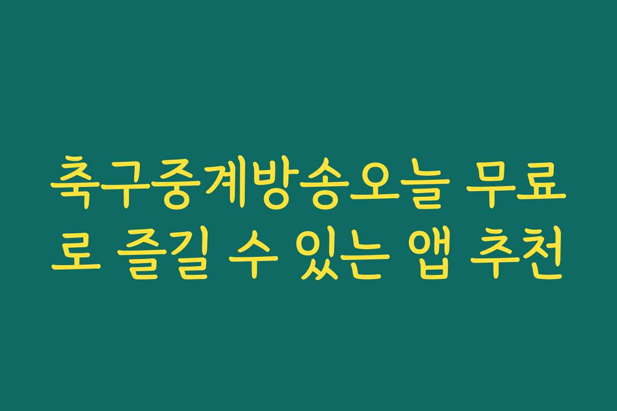축구중계방송오늘 무료로 즐길 수 있는 앱 추천