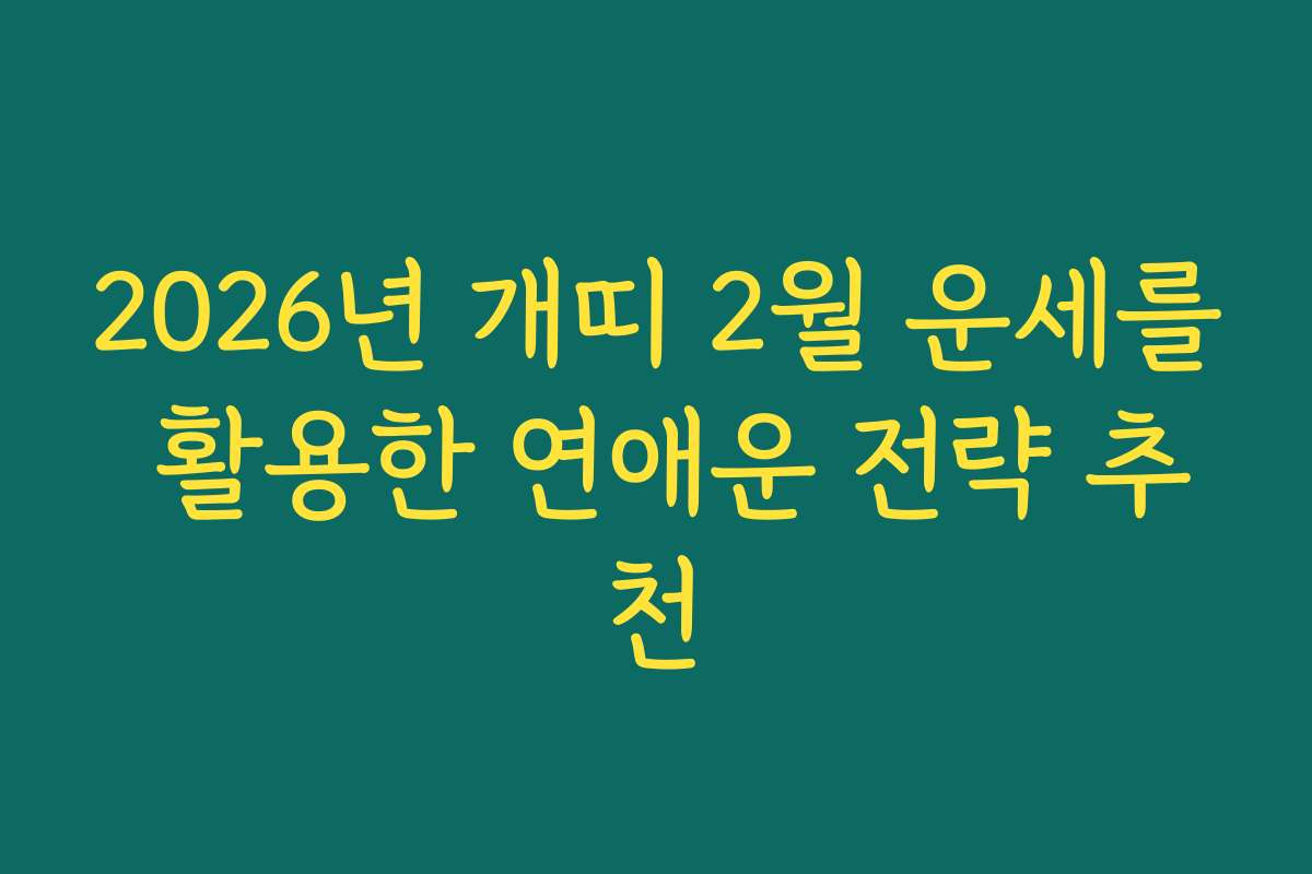 2026년 개띠 2월 운세를 활용한 연애운 전략 추천