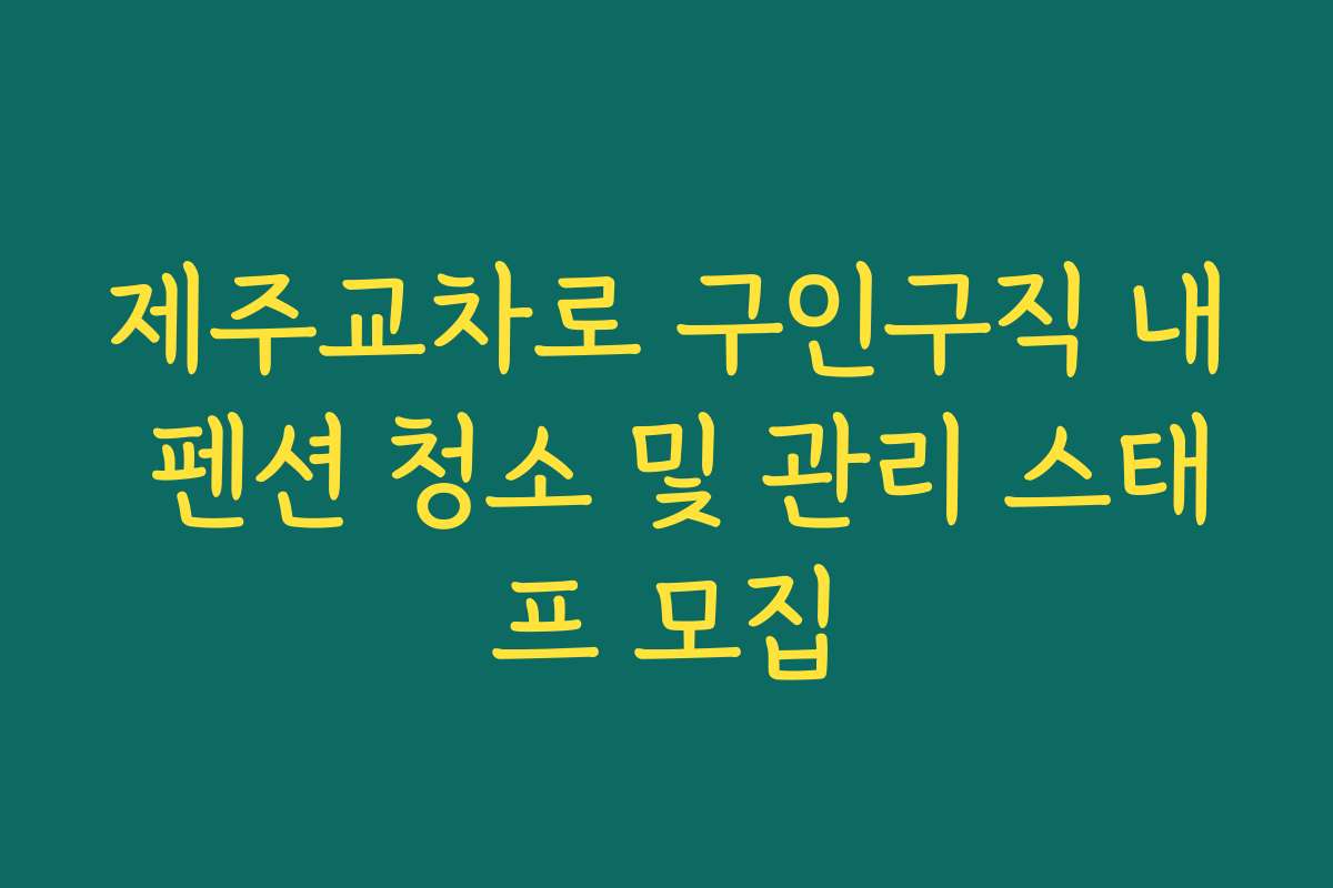 제주교차로 구인구직 내 펜션 청소 및 관리 스태프 모집