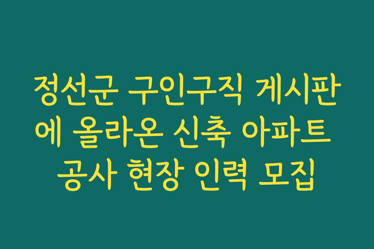 정선군 구인구직 게시판에 올라온 신축 아파트 공사 현장 인력 모집