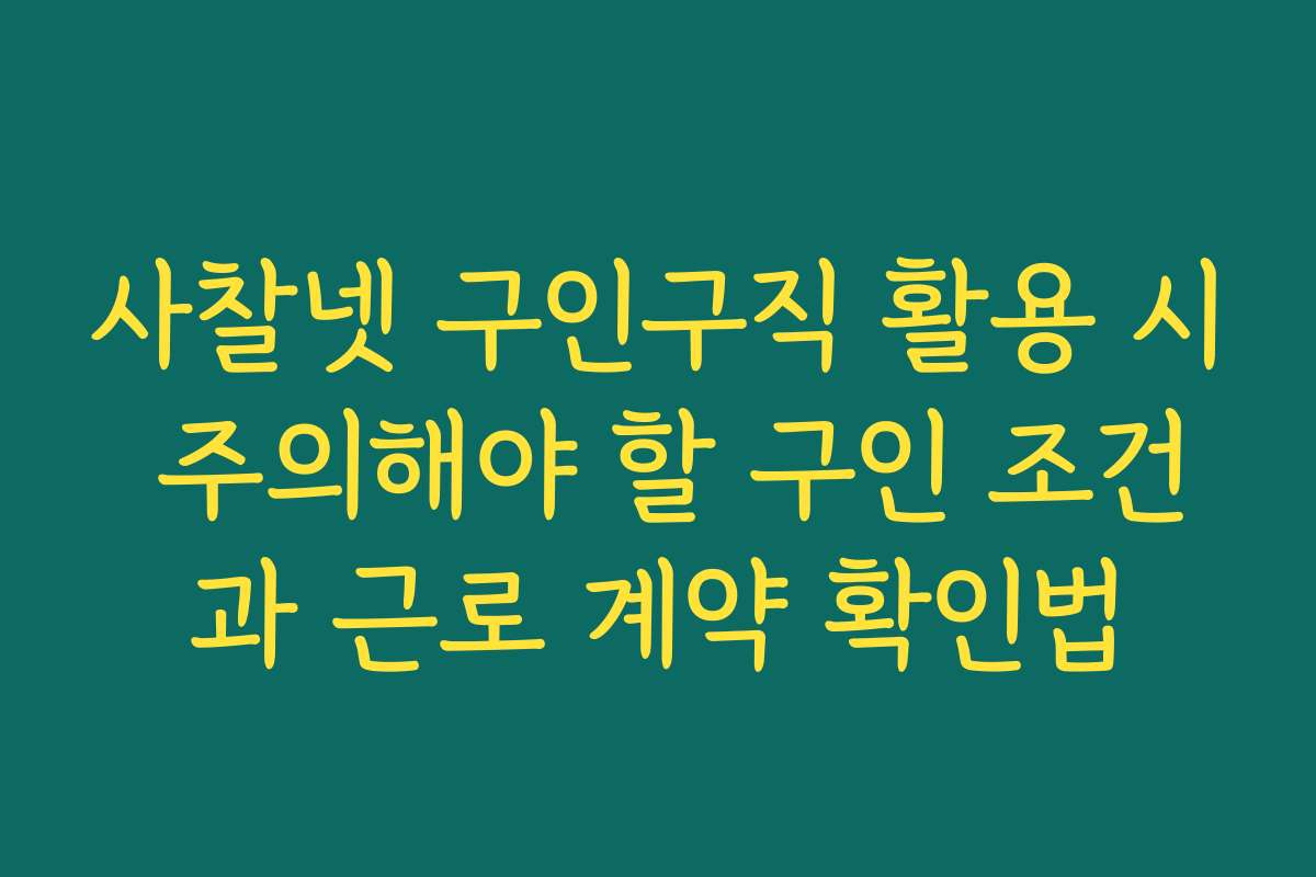 사찰넷 구인구직 활용 시 주의해야 할 구인 조건과 근로 계약 확인법