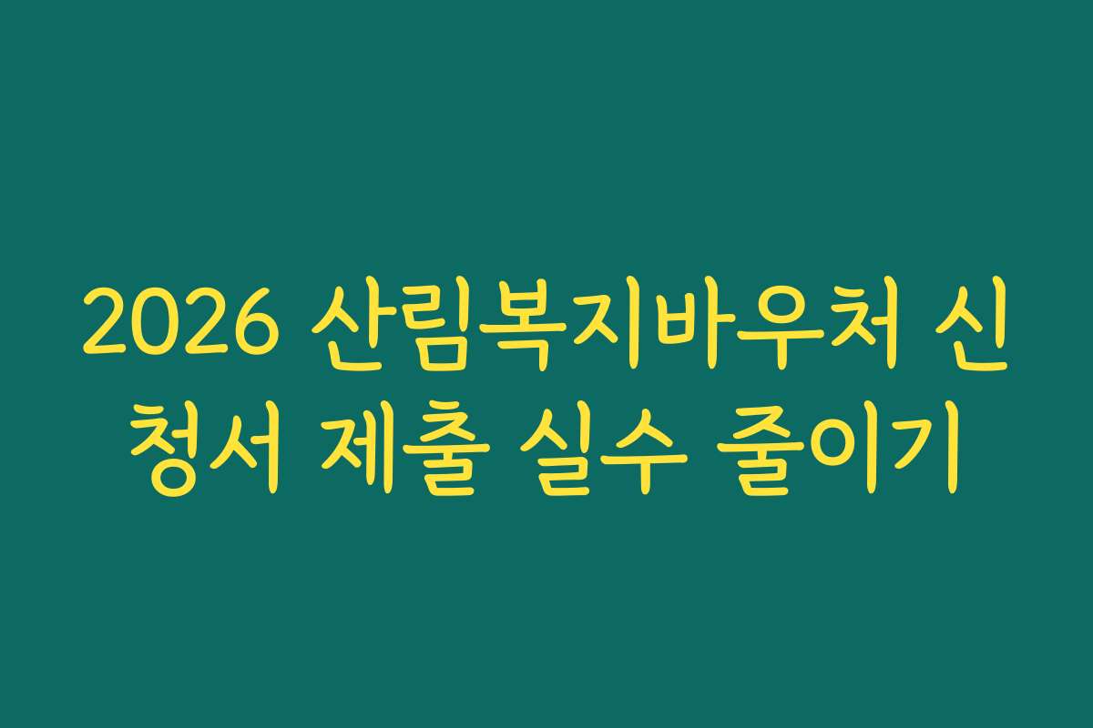 2026 산림복지바우처 신청서 제출 실수 줄이기