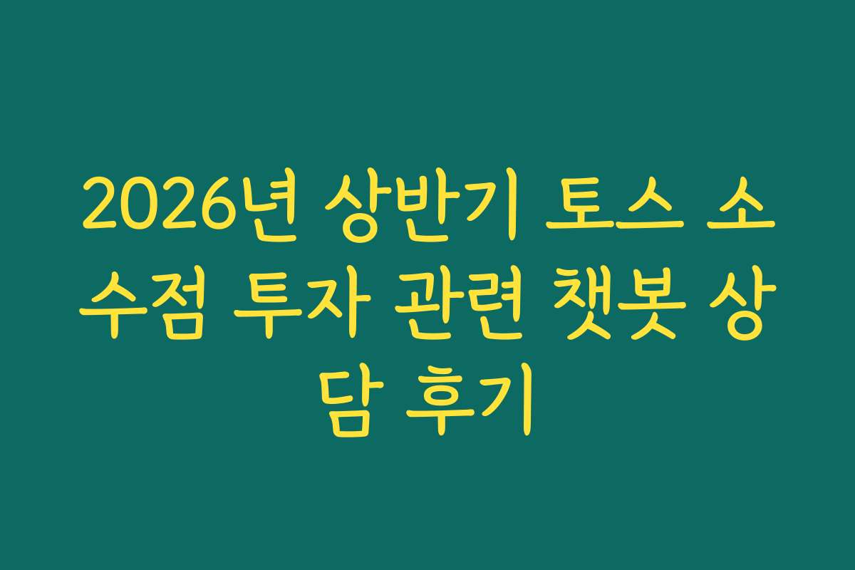 2026년 상반기 토스 소수점 투자 관련 챗봇 상담 후기