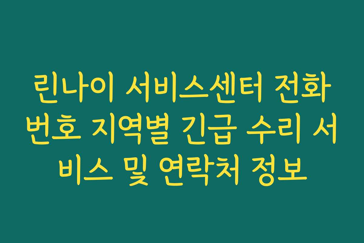 린나이 서비스센터 전화번호 지역별 긴급 수리 서비스 및 연락처 정보