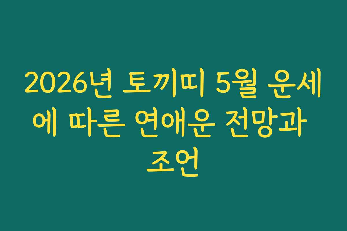 2026년 토끼띠 5월 운세에 따른 연애운 전망과 조언