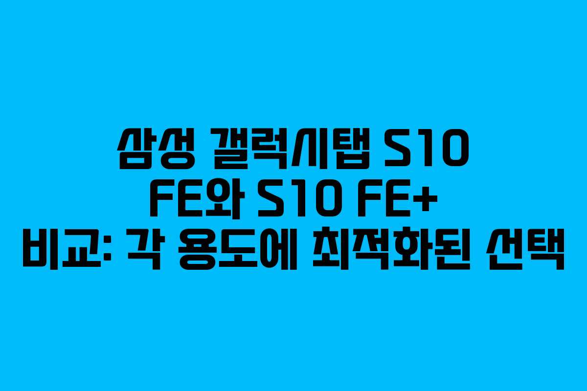 삼성 갤럭시탭 S10 FE와 S10 FE+ 비교: 각 용도에 최적화된 선택