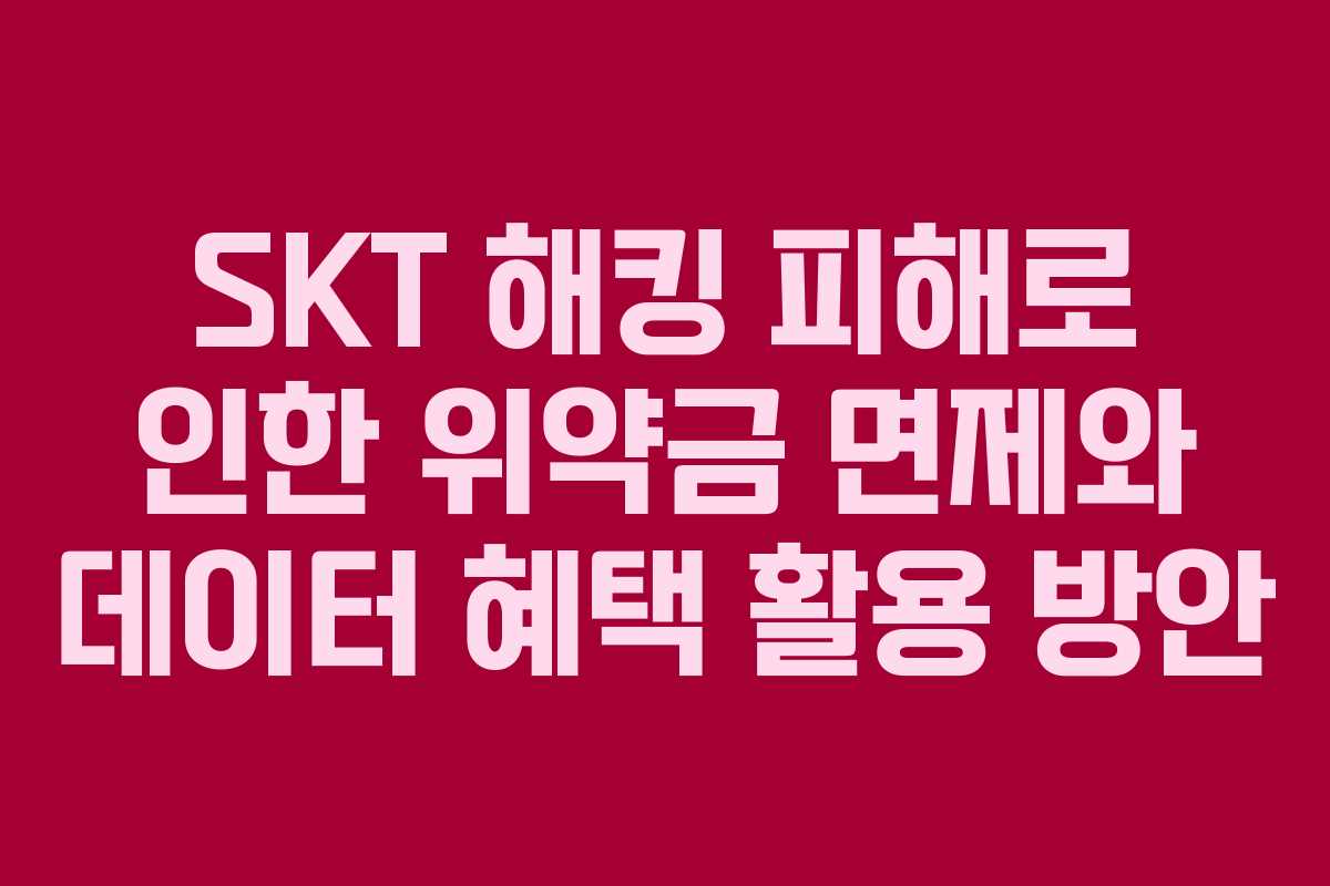 SKT 해킹 피해로 인한 위약금 면제와 데이터 혜택 활용 방안