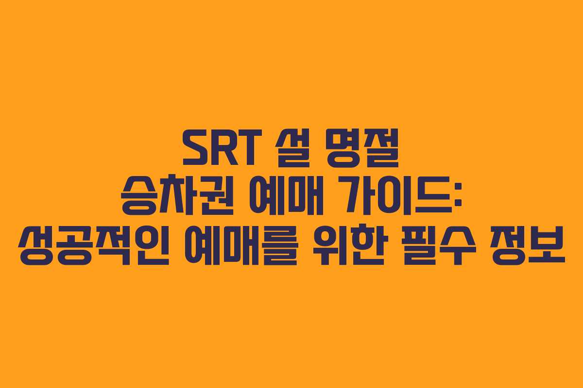 SRT 설 명절 승차권 예매 가이드: 성공적인 예매를 위한 필수 정보