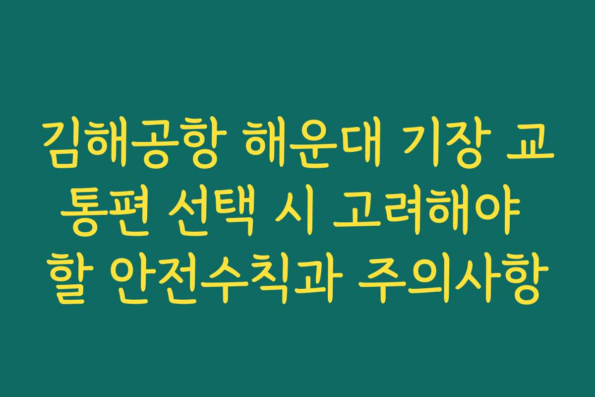 김해공항 해운대 기장 교통편 선택 시 고려해야 할 안전수칙과 주의사항