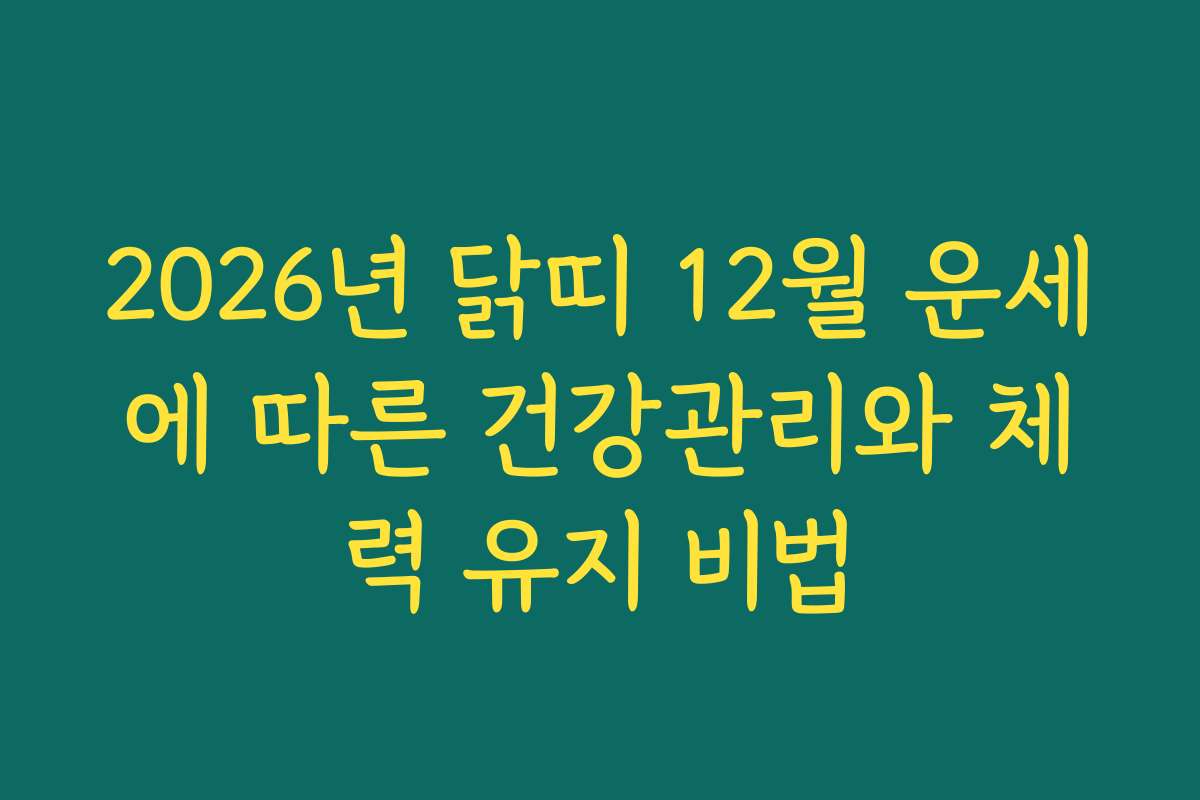 2026년 닭띠 12월 운세에 따른 건강관리와 체력 유지 비법