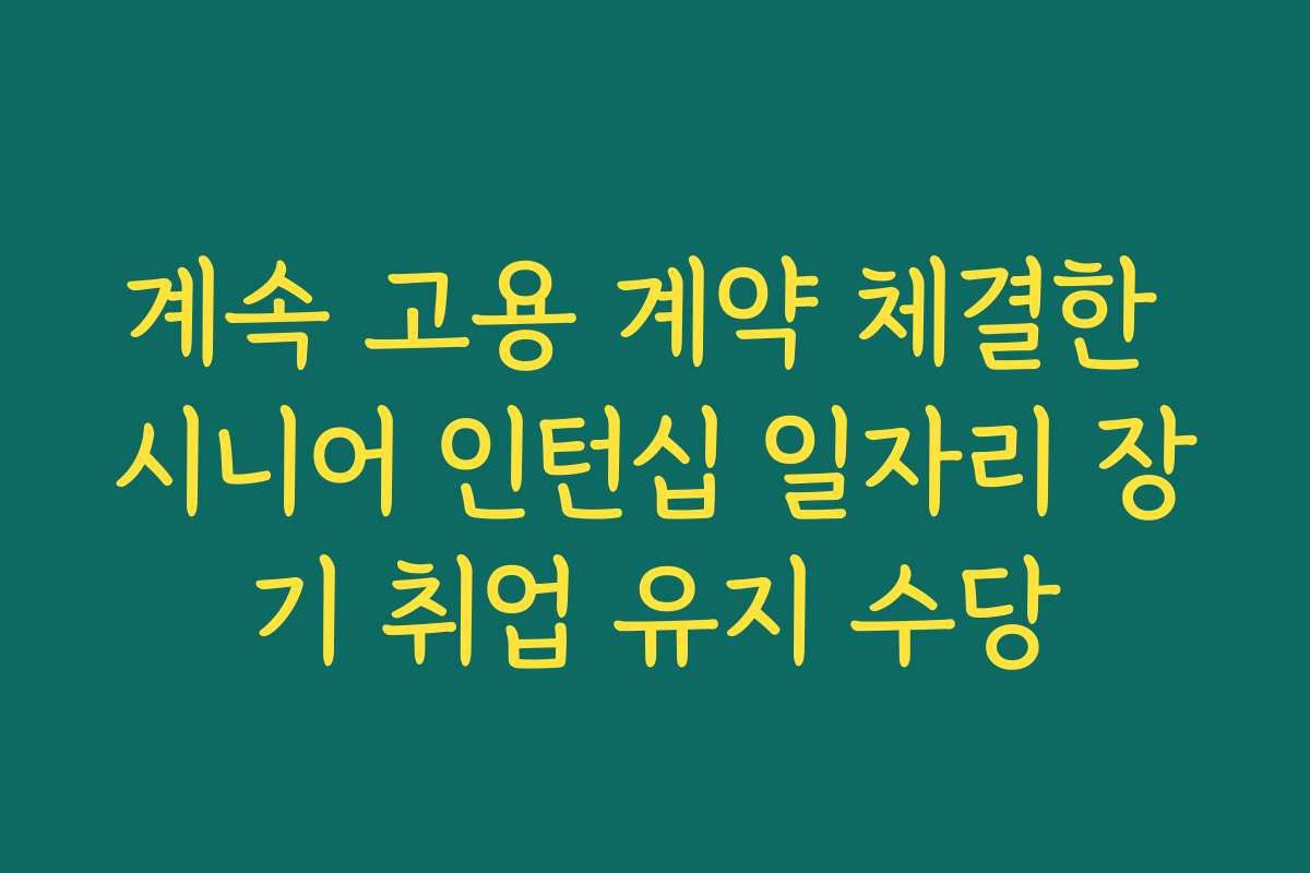 계속 고용 계약 체결한 시니어 인턴십 일자리 장기 취업 유지 수당
